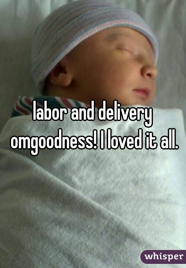 labor and delivery omgoodness! I loved it all.
