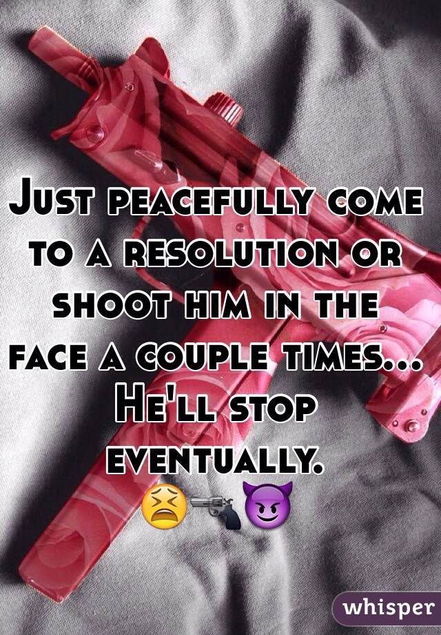 Just peacefully come to a resolution or shoot him in the face a couple times... He'll stop eventually.
😫🔫😈