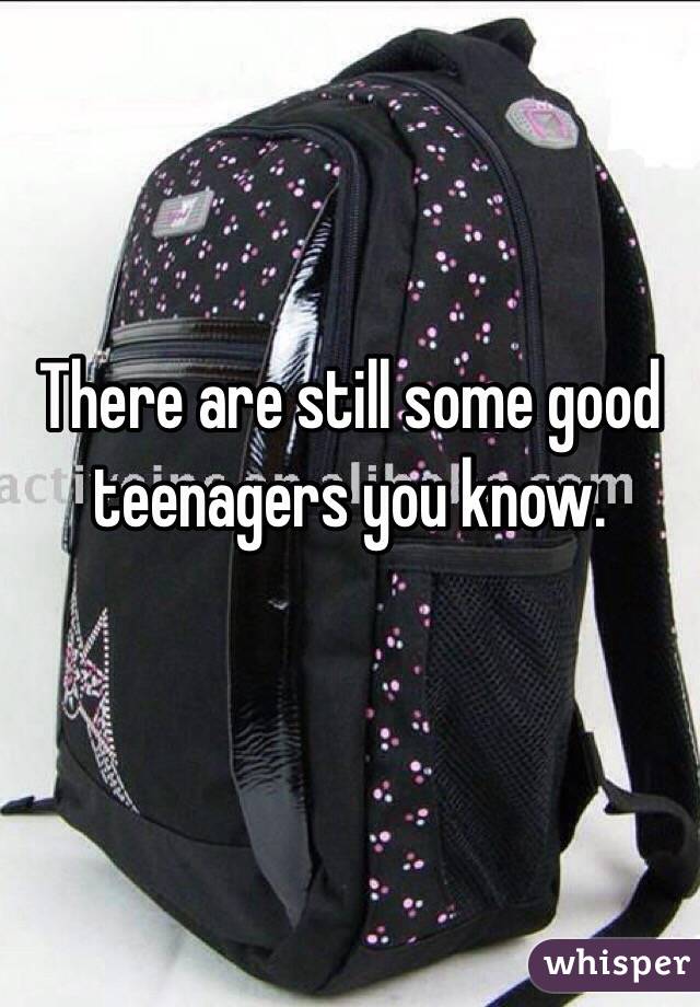 There are still some good teenagers you know. 

