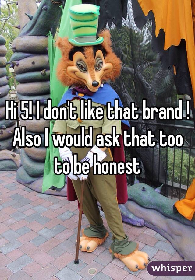 Hi 5! I don't like that brand ! Also I would ask that too to be honest