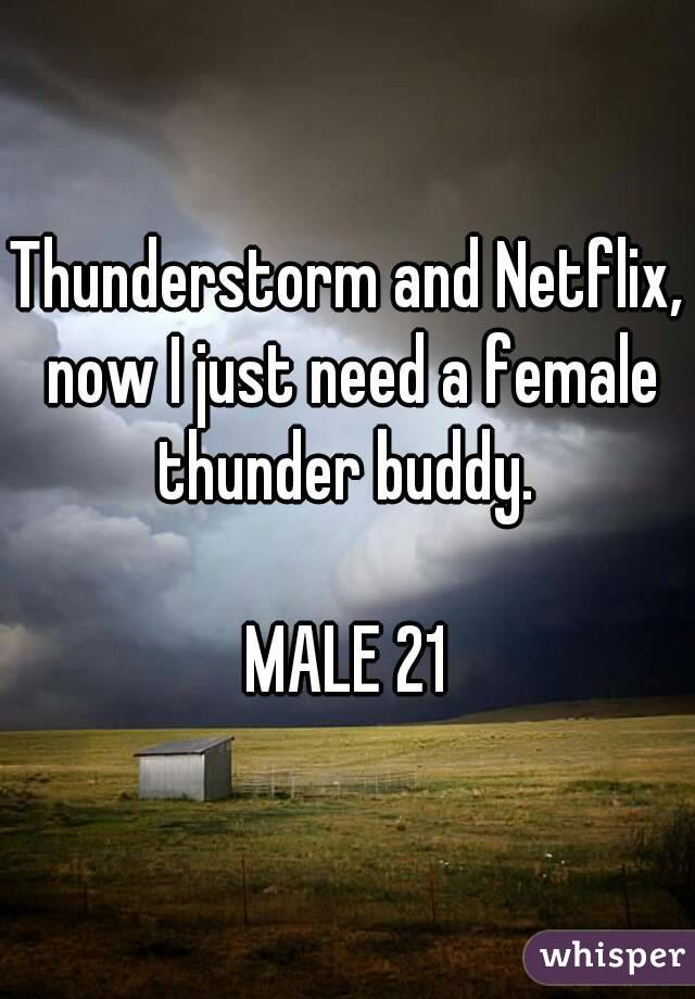 Thunderstorm and Netflix, now I just need a female thunder buddy. 

MALE 21