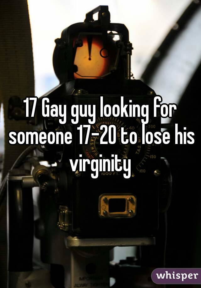 17 Gay guy looking for someone 17-20 to lose his virginity 