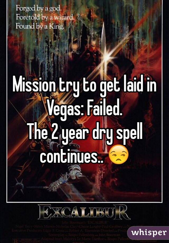 Mission try to get laid in Vegas: Failed.
The 2 year dry spell continues.. 😒