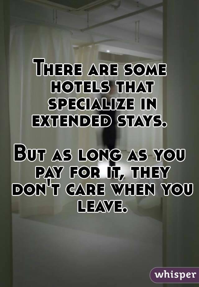 There are some hotels that specialize in extended stays. 

But as long as you pay for it, they don't care when you leave.
