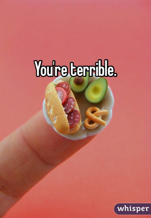 You're terrible. 