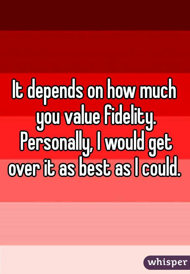 It depends on how much you value fidelity. Personally, I would get over it as best as I could. 