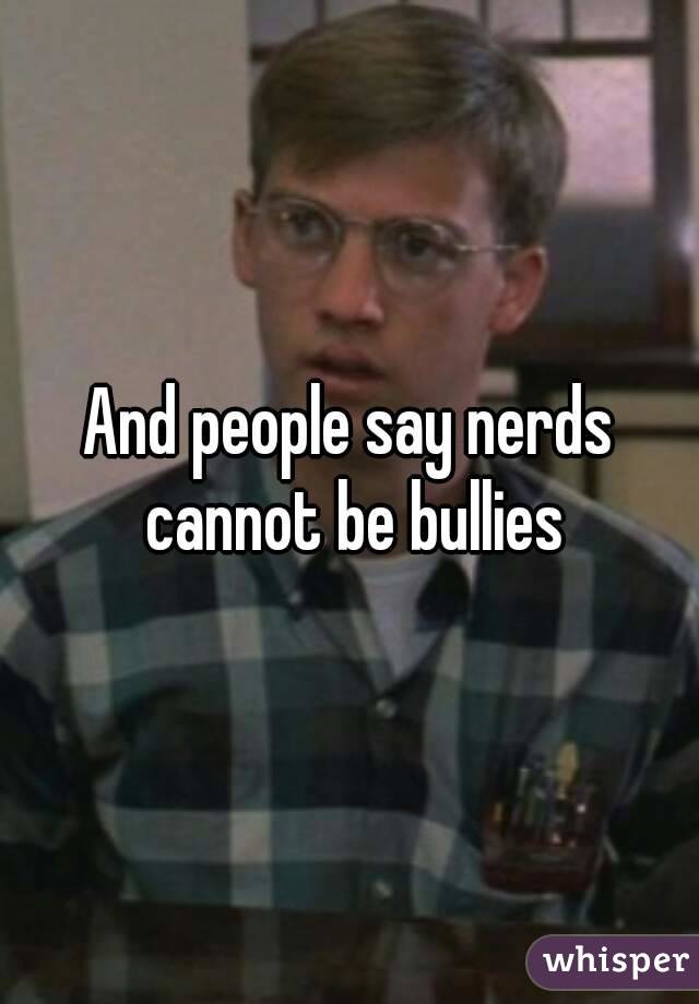 And people say nerds cannot be bullies