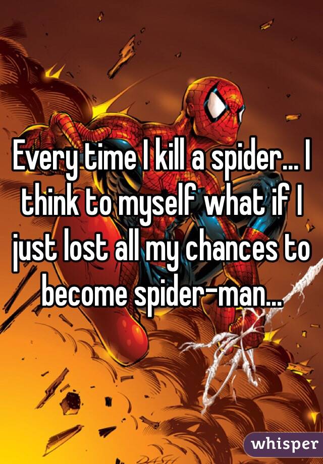 Every time I kill a spider... I think to myself what if I just lost all my chances to become spider-man...