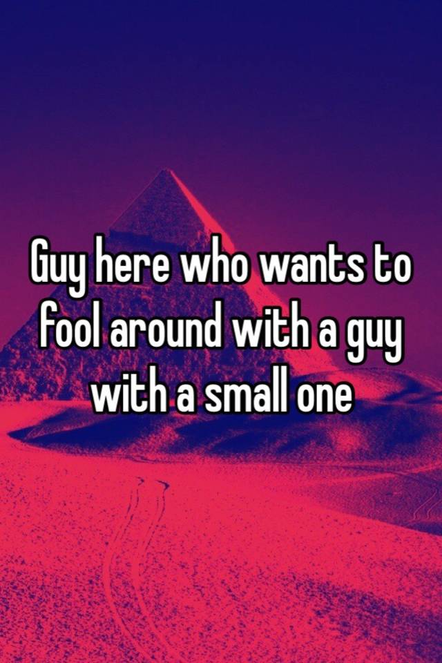 guy-here-who-wants-to-fool-around-with-a-guy-with-a-small-one