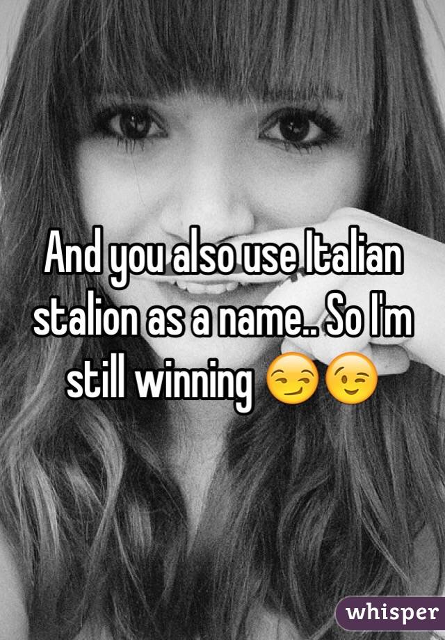 And you also use Italian stalion as a name.. So I'm still winning 😏😉