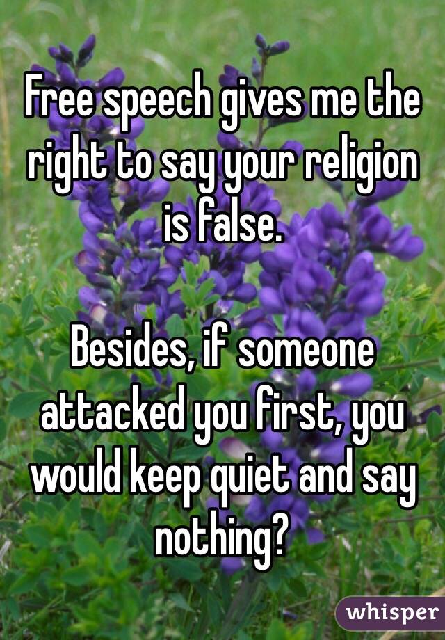 Free speech gives me the right to say your religion is false.

Besides, if someone attacked you first, you would keep quiet and say nothing? 