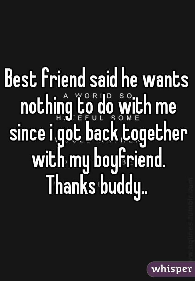 Best friend said he wants nothing to do with me since i got back together with my boyfriend. Thanks buddy.. 