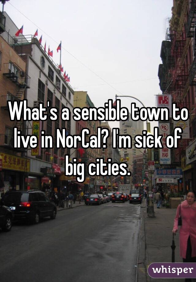 What's a sensible town to live in NorCal? I'm sick of big cities. 
