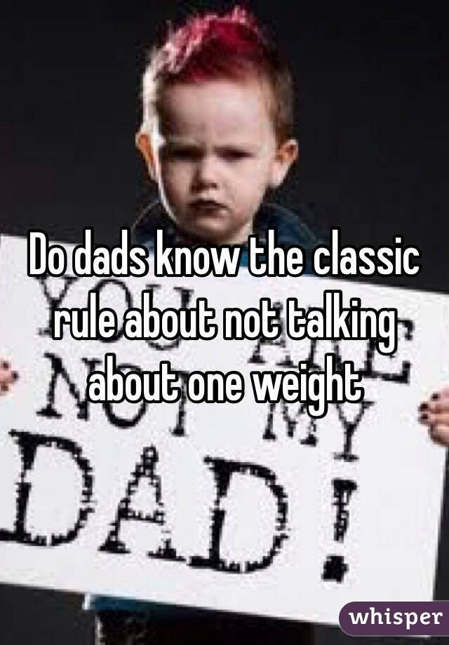 Do dads know the classic rule about not talking about one weight