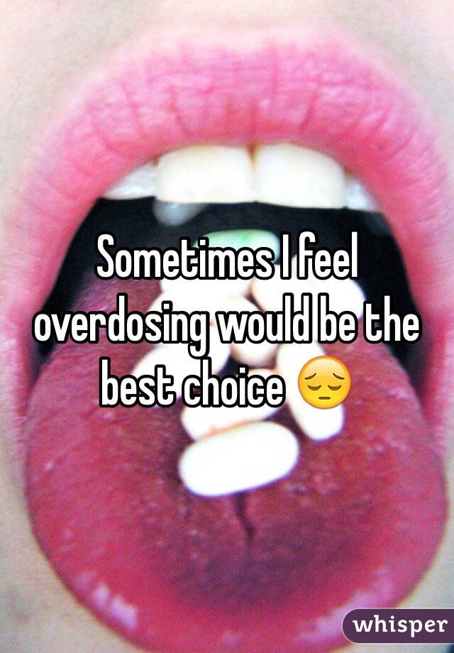 Sometimes I feel overdosing would be the best choice 😔