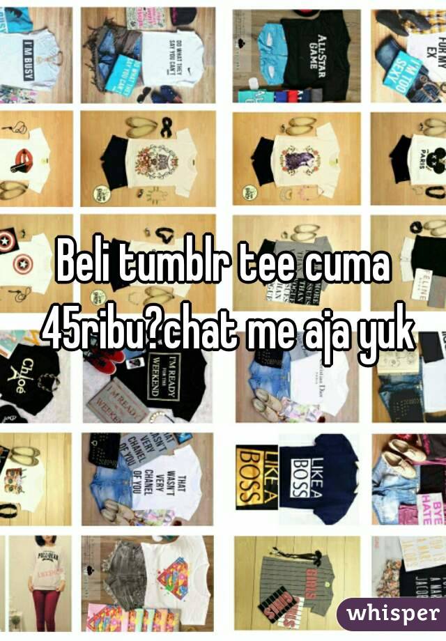 Beli tumblr tee cuma 45ribu?chat me aja yuk