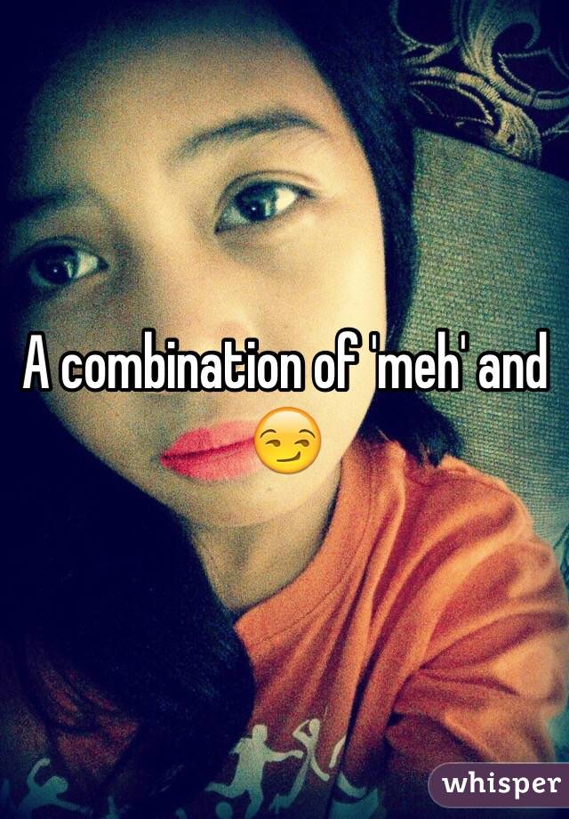 A combination of 'meh' and 😏