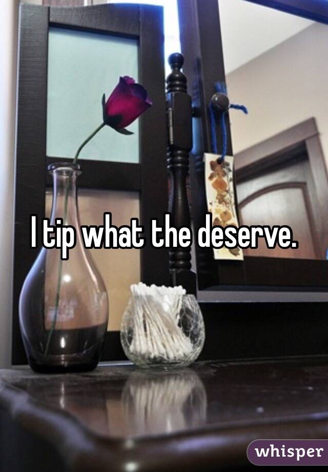 I tip what the deserve. 