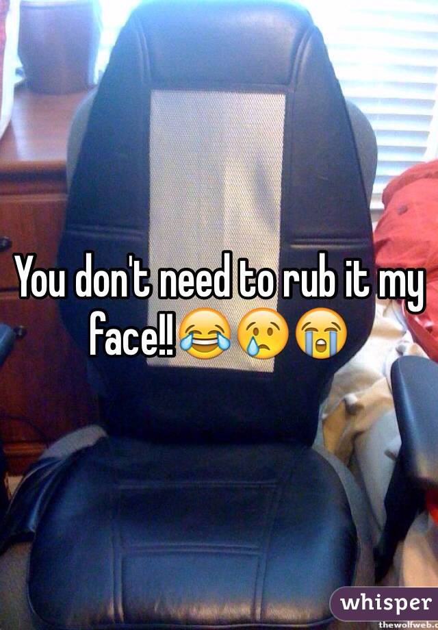 You don't need to rub it my face!!😂😢😭