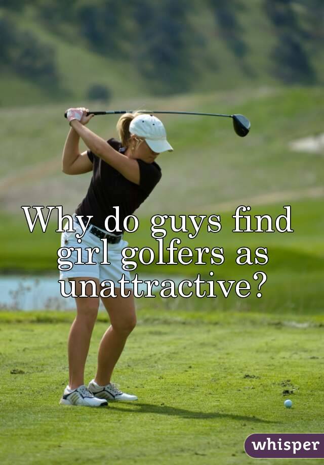 Why do guys find girl golfers as unattractive?