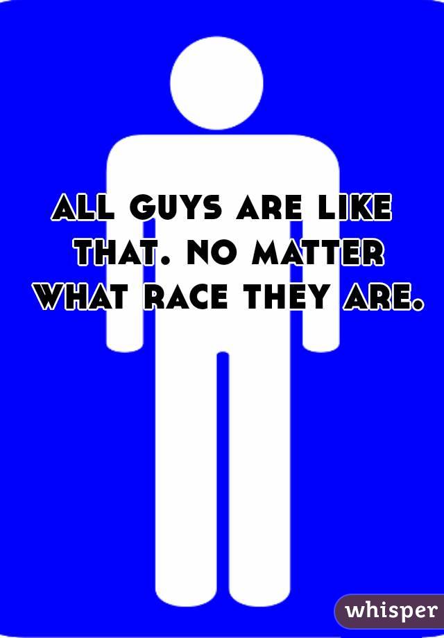 all guys are like that. no matter what race they are.