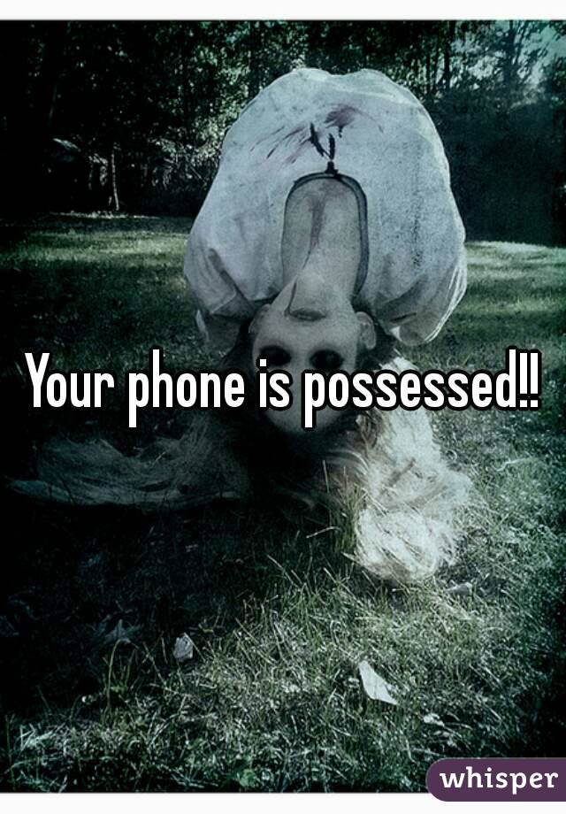 Your phone is possessed!!