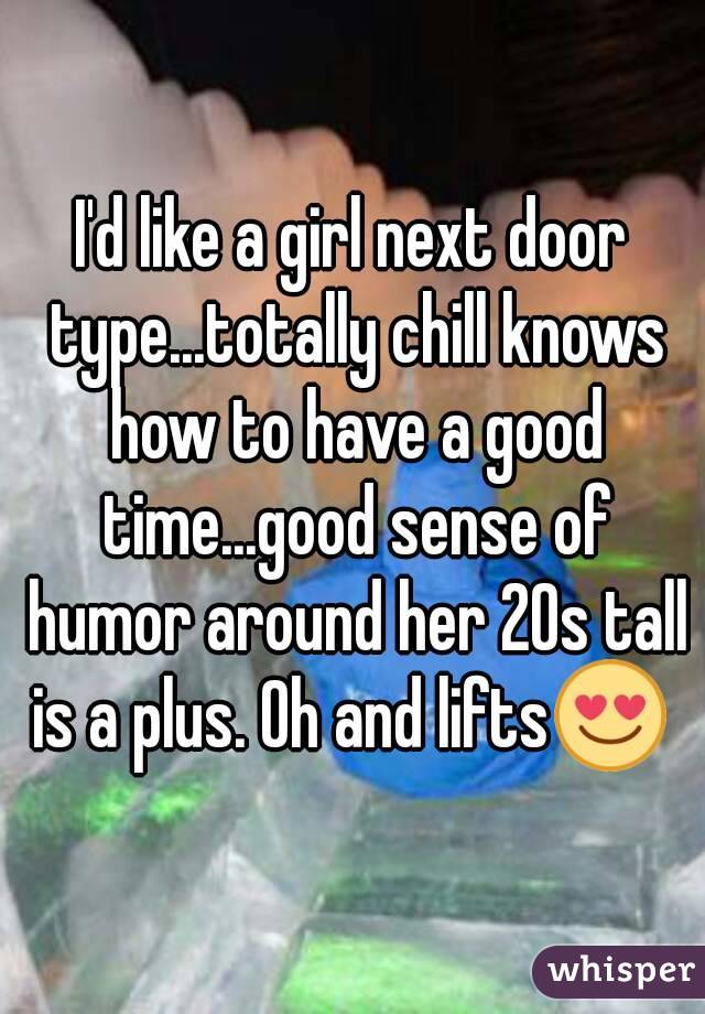 I'd like a girl next door type...totally chill knows how to have a good time...good sense of humor around her 20s tall is a plus. Oh and lifts😍 