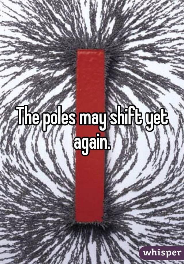 The poles may shift yet again.