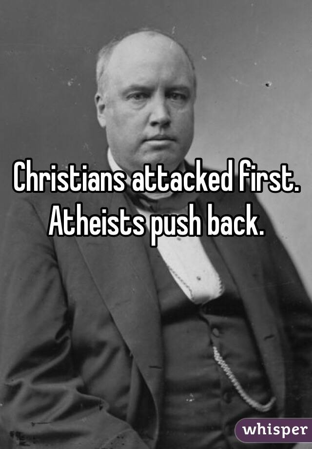 Christians attacked first.
Atheists push back.

