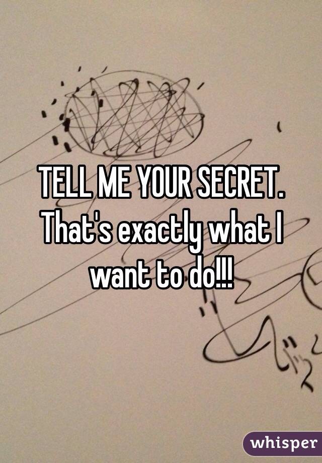 TELL ME YOUR SECRET. That's exactly what I want to do!!!