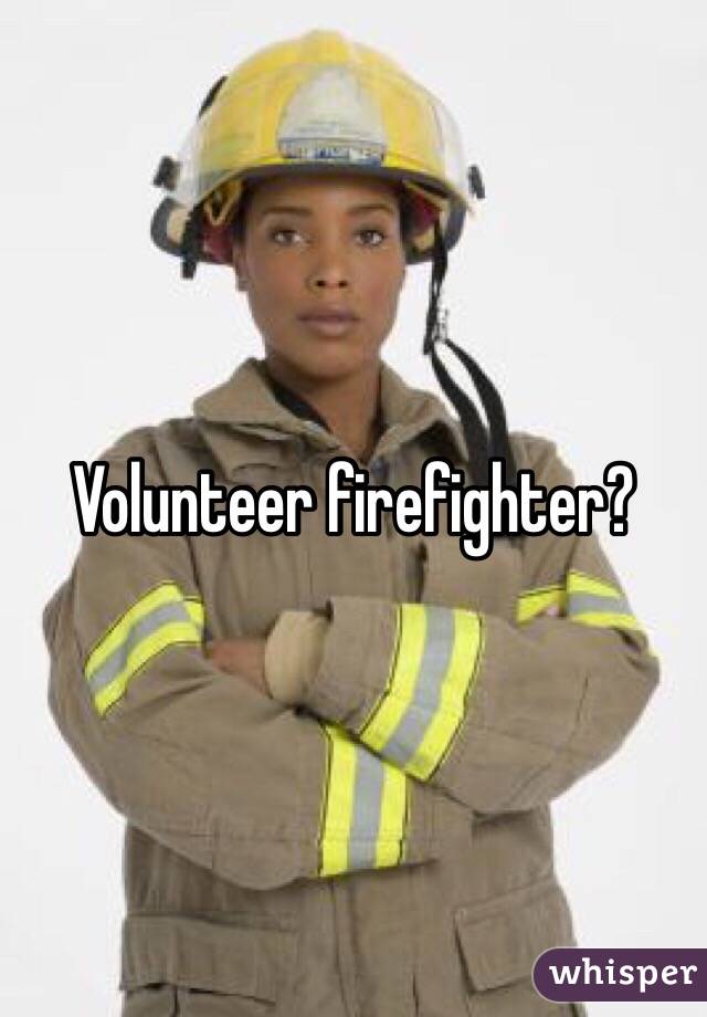 Volunteer firefighter? 