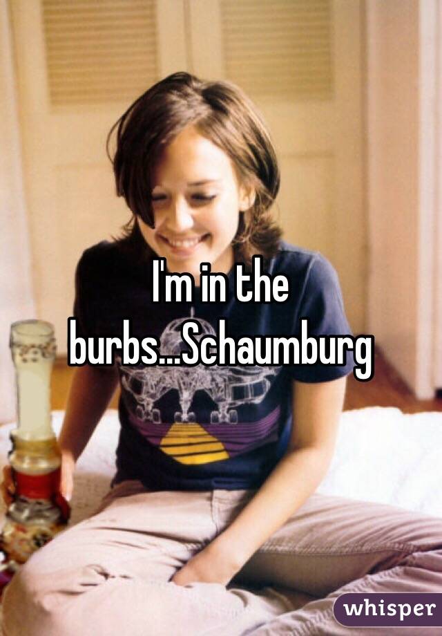 I'm in the burbs...Schaumburg 