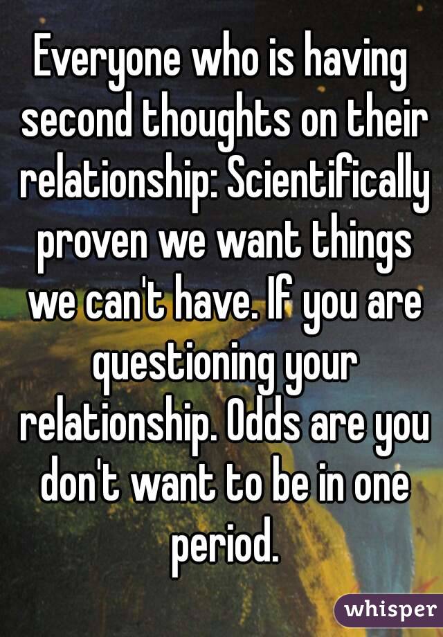 Everyone who is having second thoughts on their relationship: Scientifically proven we want things we can't have. If you are questioning your relationship. Odds are you don't want to be in one period.