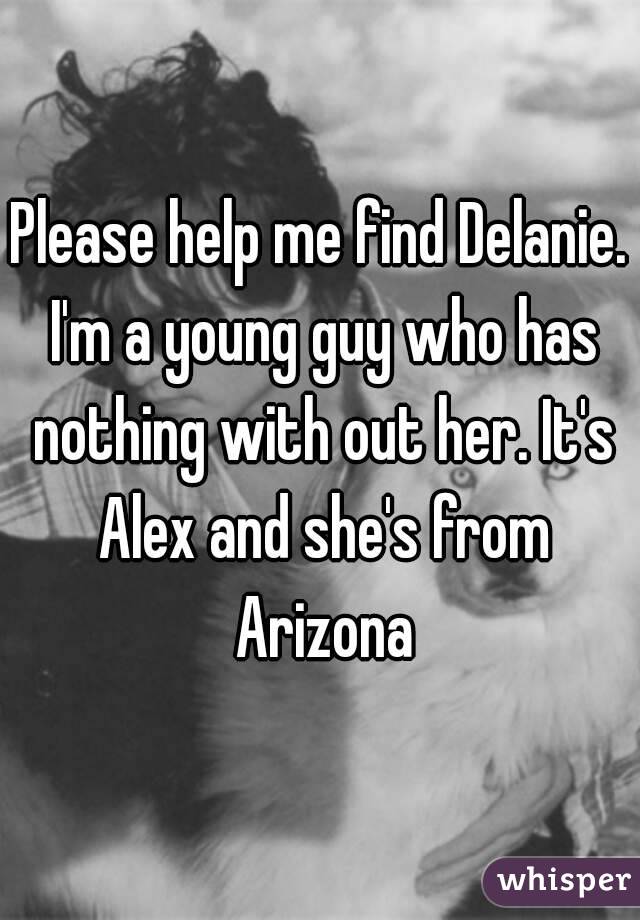 Please help me find Delanie. I'm a young guy who has nothing with out her. It's Alex and she's from Arizona