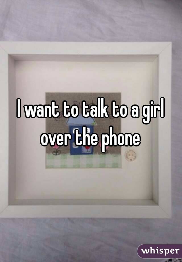 I want to talk to a girl over the phone 