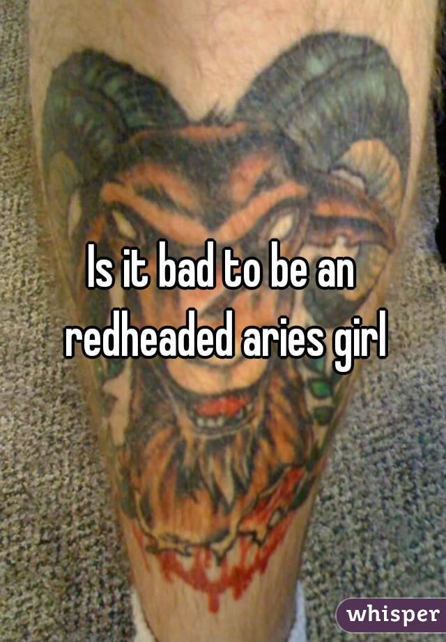 Is it bad to be an redheaded aries girl