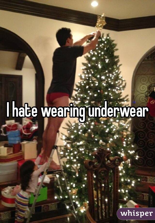 I hate wearing underwear 
