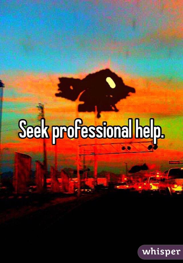 Seek professional help.
