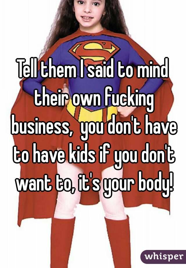 Tell them I said to mind their own fucking business,  you don't have to have kids if you don't want to, it's your body!