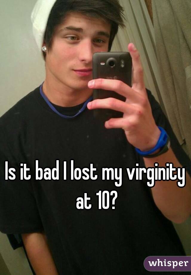 Is it bad I lost my virginity at 10?