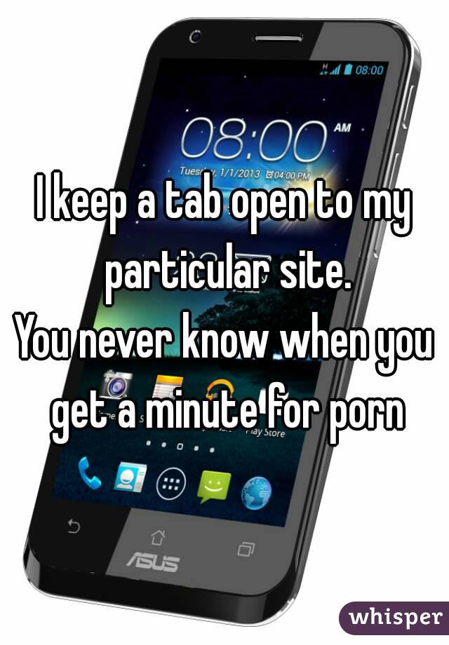 I keep a tab open to my particular site.
You never know when you get a minute for porn