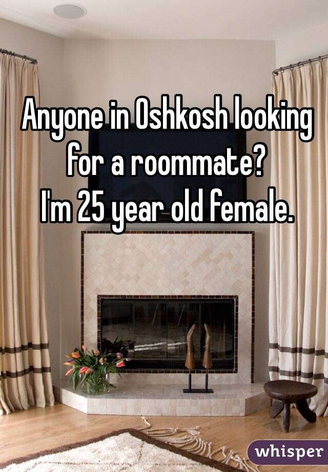 Anyone in Oshkosh looking for a roommate? 
I'm 25 year old female. 