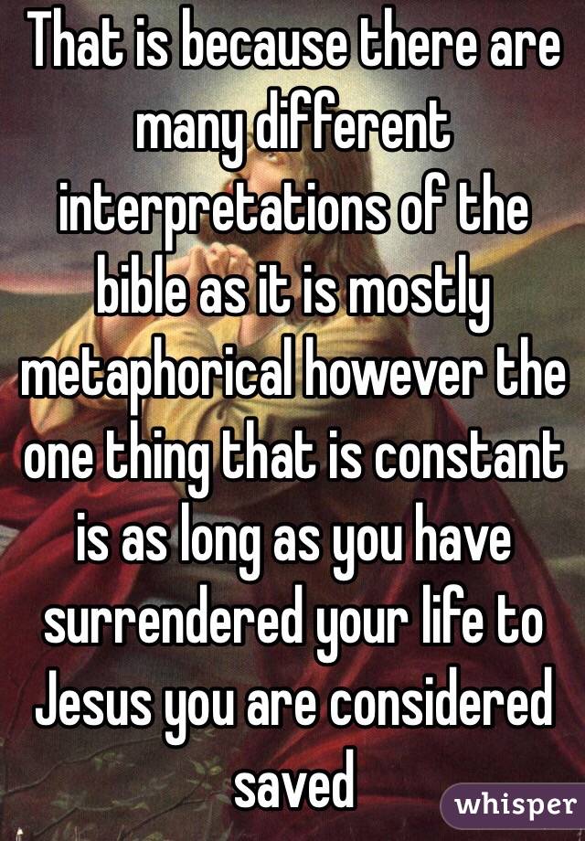 That is because there are many different interpretations of the bible as it is mostly metaphorical however the one thing that is constant is as long as you have surrendered your life to Jesus you are considered saved 