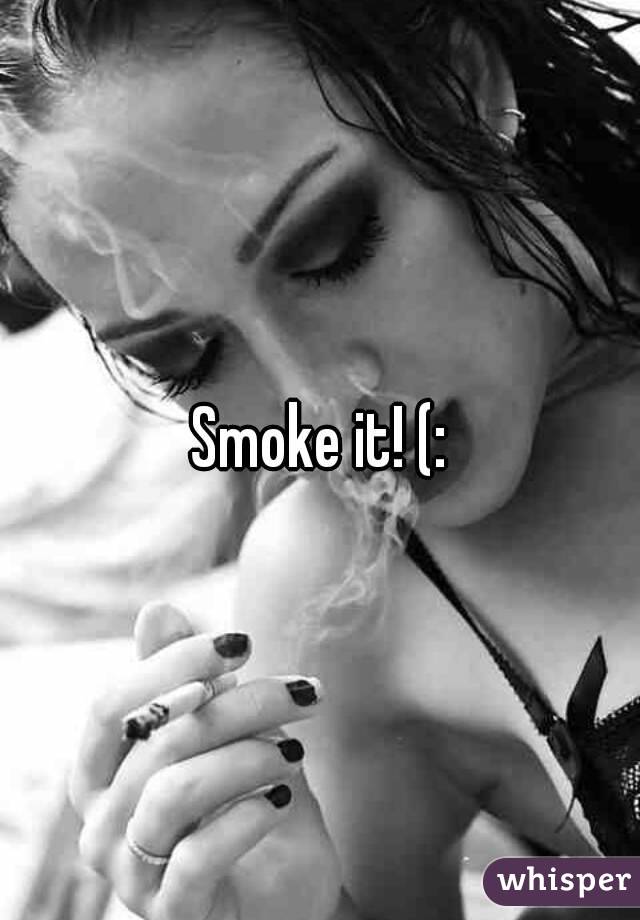 Smoke it! (: