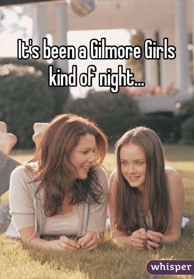 It's been a Gilmore Girls kind of night...