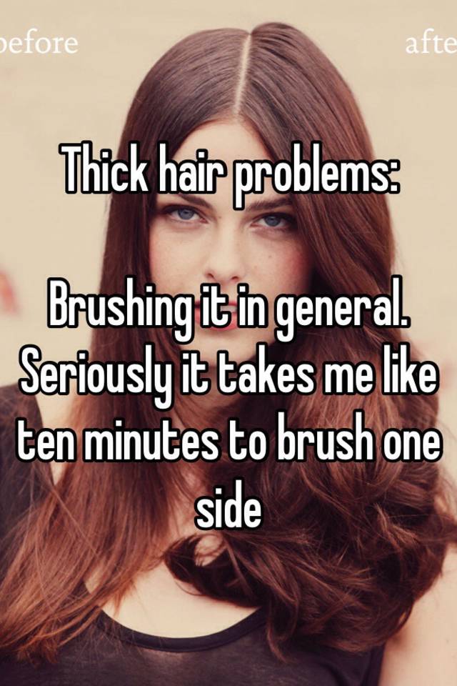 Thick hair problems:

Brushing it in general. Seriously it takes me like ten minutes to brush one side