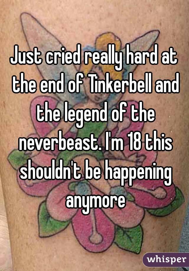 Just cried really hard at the end of Tinkerbell and the legend of the neverbeast. I'm 18 this shouldn't be happening anymore