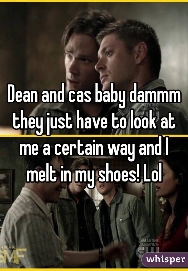 Dean and cas baby dammm they just have to look at me a certain way and I melt in my shoes! Lol