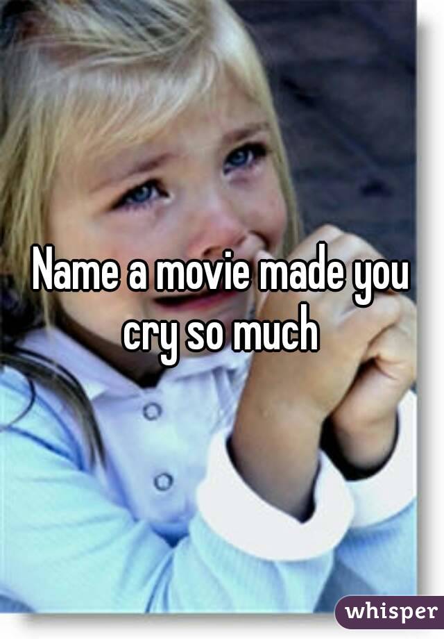 Name a movie made you cry so much 