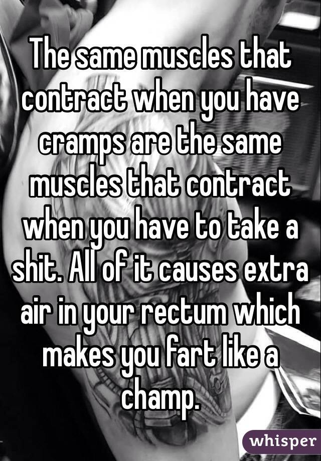 The same muscles that contract when you have cramps are the same muscles that contract when you have to take a shit. All of it causes extra air in your rectum which makes you fart like a champ. 